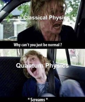 person-classical-physics-why-cant-just-be-normal-quantum-physics-screams.jpeg
