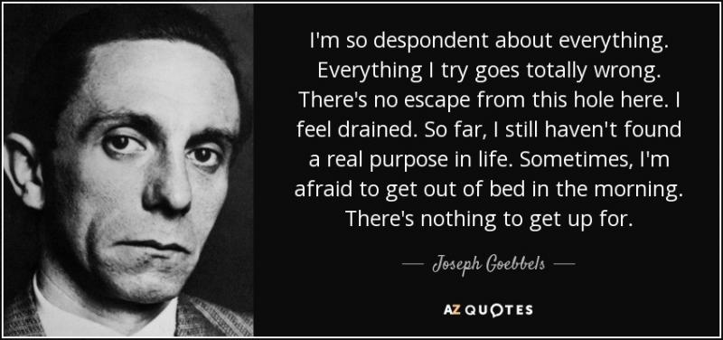 Click image for larger version  Name:	quote-i-m-so-despondent-about-everything-everything-i-try-goes-totally-wrong-there-s-no-escape-joseph-goebbels-92-7-0728 (1).jpg Views:	1 Size:	45.7 KB ID:	17997071